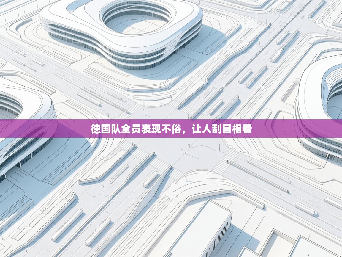 德国队全员表现不俗，让人刮目相看  第2张